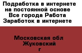 Подработка в интернете на постоянной основе - Все города Работа » Заработок в интернете   . Московская обл.,Жуковский г.